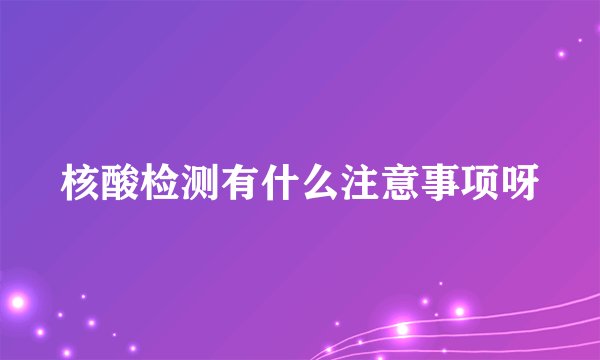 核酸检测有什么注意事项呀