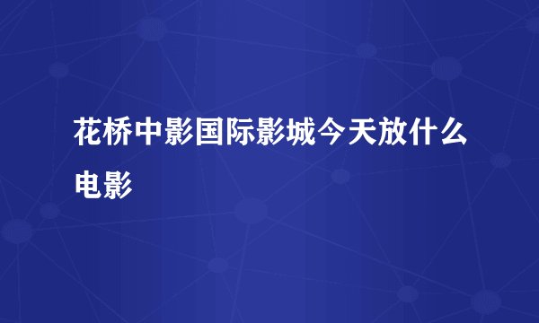 花桥中影国际影城今天放什么电影