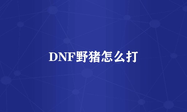 DNF野猪怎么打
