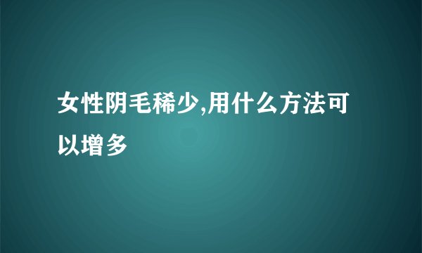 女性阴毛稀少,用什么方法可以增多