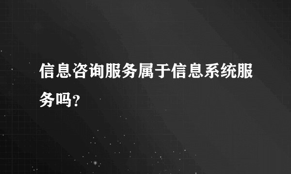 信息咨询服务属于信息系统服务吗？
