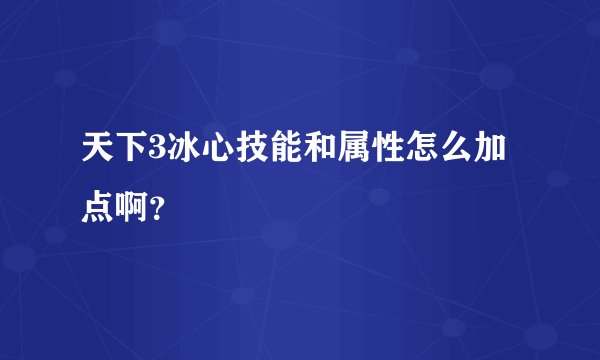 天下3冰心技能和属性怎么加点啊？
