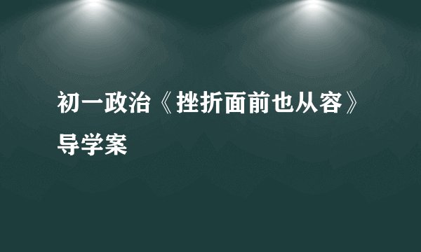 初一政治《挫折面前也从容》导学案