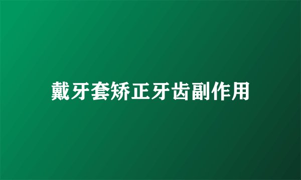 戴牙套矫正牙齿副作用