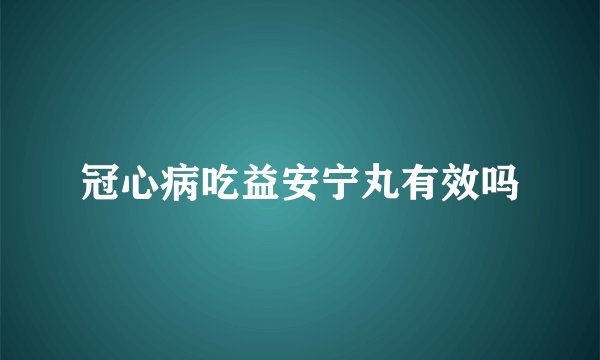 冠心病吃益安宁丸有效吗