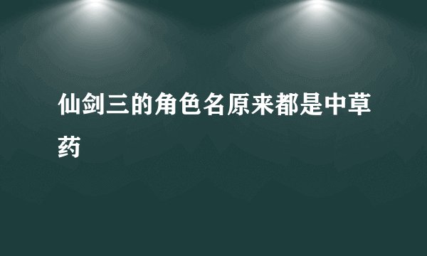 仙剑三的角色名原来都是中草药