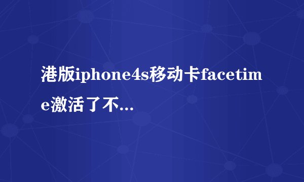 港版iphone4s移动卡facetime激活了不能用，提示要连接wifi来开启，这是什么原因