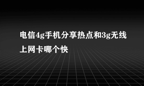 电信4g手机分享热点和3g无线上网卡哪个快