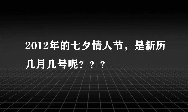 2012年的七夕情人节，是新历几月几号呢？？？