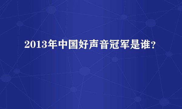 2013年中国好声音冠军是谁？