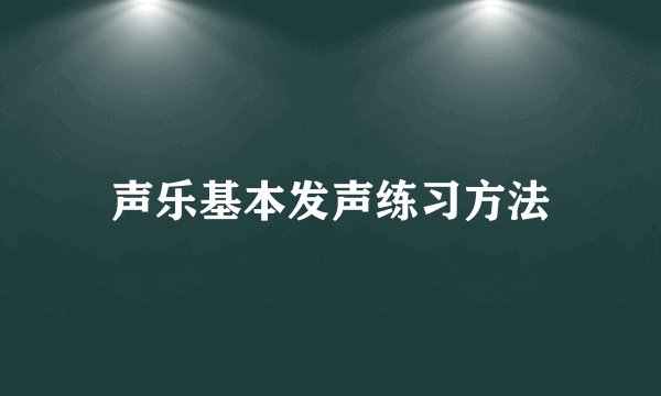 声乐基本发声练习方法