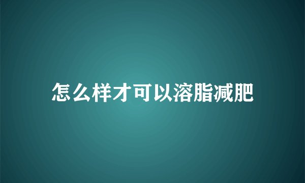 怎么样才可以溶脂减肥