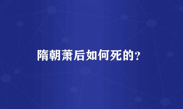 隋朝萧后如何死的？