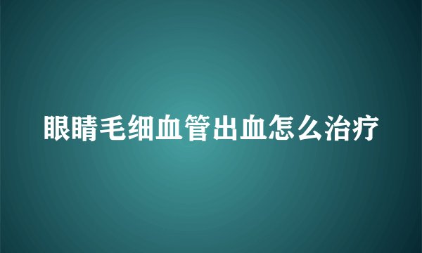 眼睛毛细血管出血怎么治疗