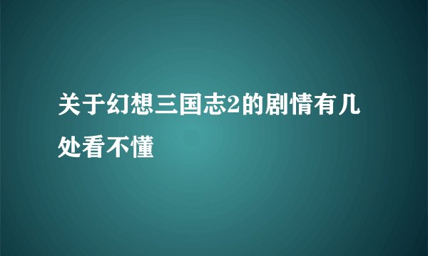 关于幻想三国志2的剧情有几处看不懂