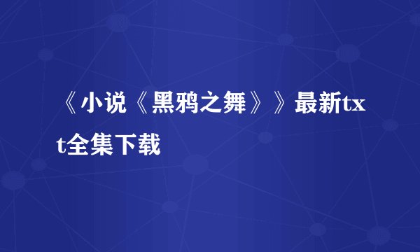 《小说《黑鸦之舞》》最新txt全集下载