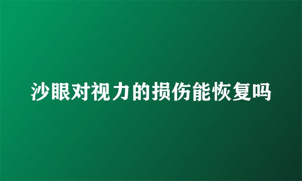 沙眼对视力的损伤能恢复吗
