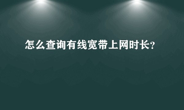 怎么查询有线宽带上网时长？
