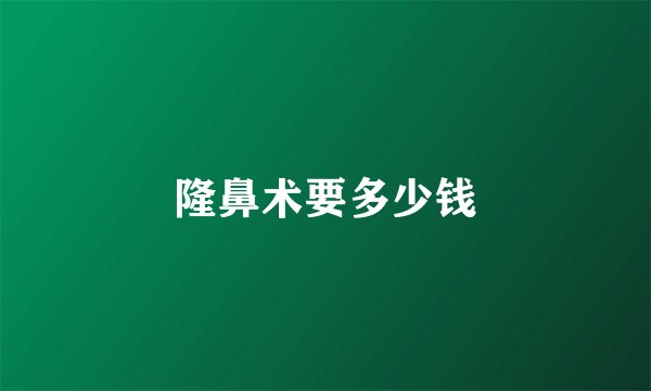 隆鼻术要多少钱