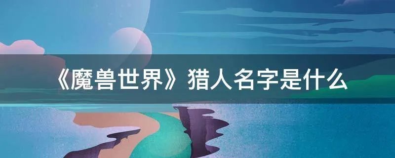 《魔兽世界》猎人名字是什么