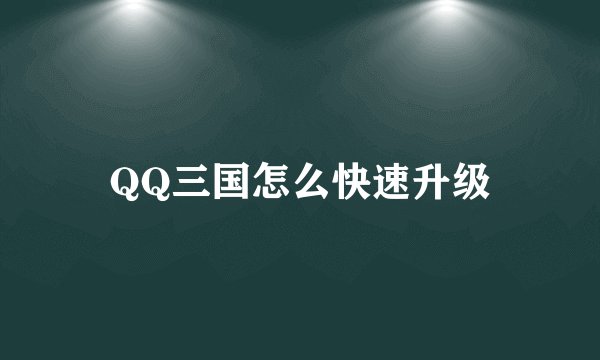QQ三国怎么快速升级