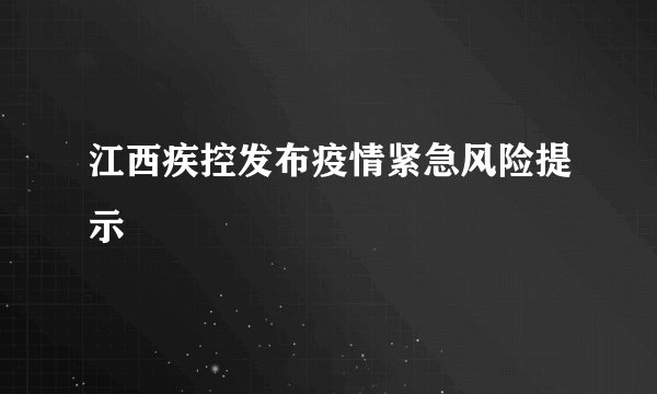 江西疾控发布疫情紧急风险提示
