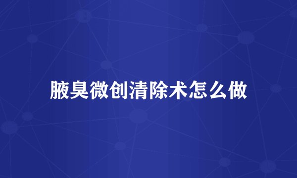 腋臭微创清除术怎么做