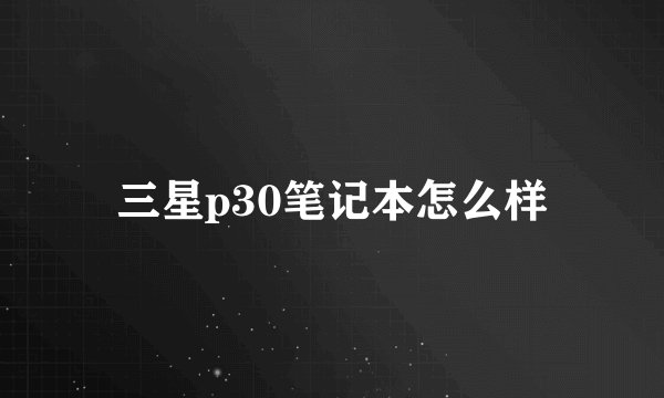 三星p30笔记本怎么样
