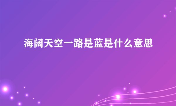 海阔天空一路是蓝是什么意思
