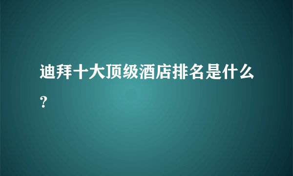 迪拜十大顶级酒店排名是什么？