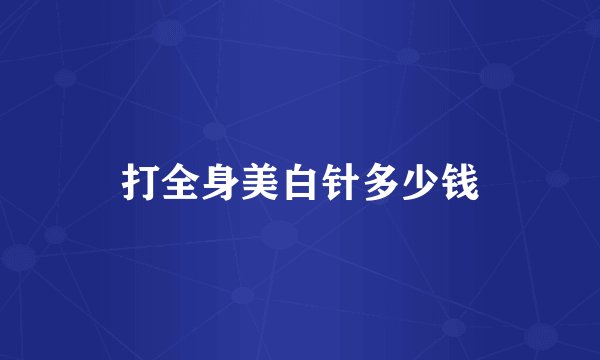 打全身美白针多少钱