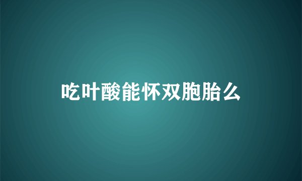 吃叶酸能怀双胞胎么