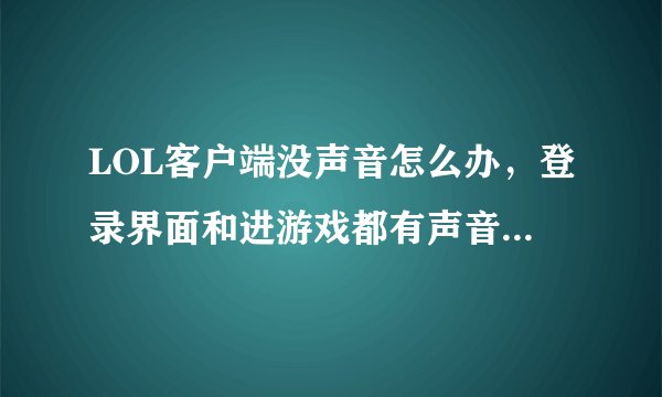 LOL客户端没声音怎么办，登录界面和进游戏都有声音，客户端界面没声音
