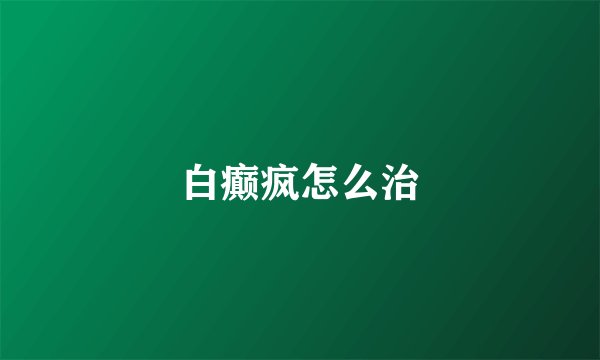 白癫疯怎么治