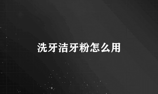 洗牙洁牙粉怎么用