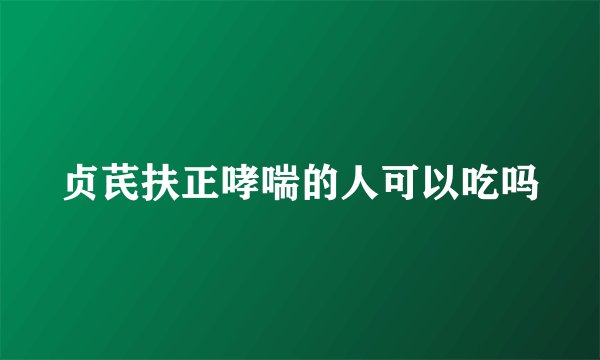 贞芪扶正哮喘的人可以吃吗