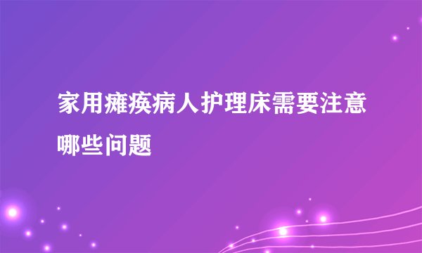 家用瘫痪病人护理床需要注意哪些问题