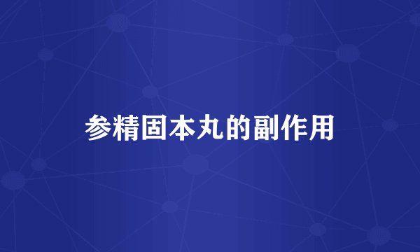 参精固本丸的副作用