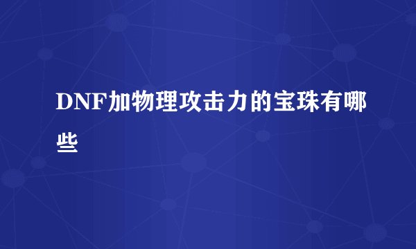 DNF加物理攻击力的宝珠有哪些