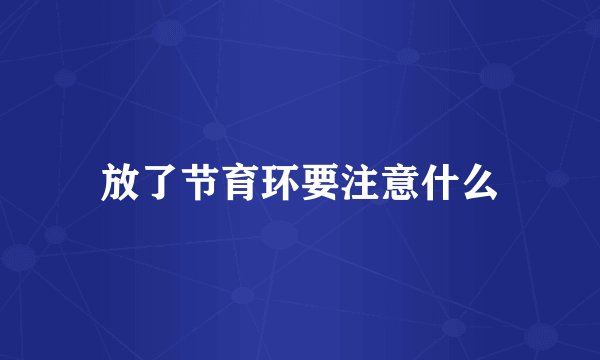 放了节育环要注意什么