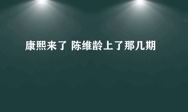康熙来了 陈维龄上了那几期