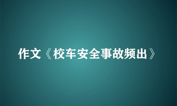 作文《校车安全事故频出》
