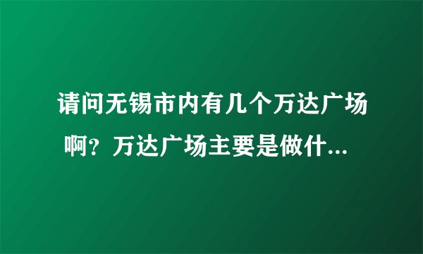 请问无锡市内有几个万达广场 啊?万达广场主要是做什么的啊?