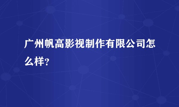 广州帆高影视制作有限公司怎么样？