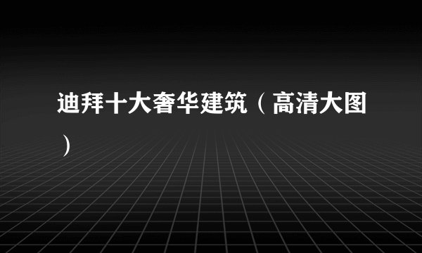迪拜十大奢华建筑（高清大图）