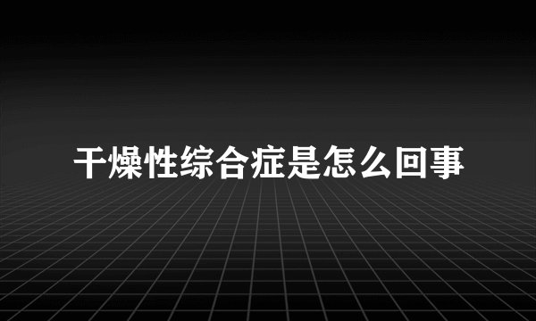 干燥性综合症是怎么回事