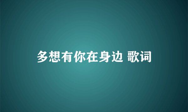 多想有你在身边 歌词