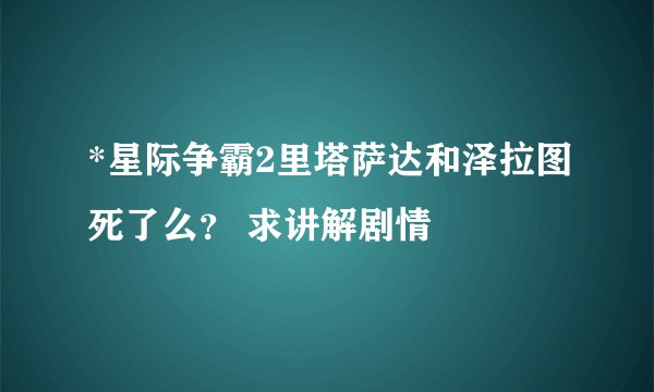 *星际争霸2里塔萨达和泽拉图死了么？ 求讲解剧情