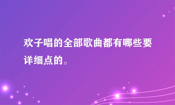 欢子唱的全部歌曲都有哪些要详细点的。