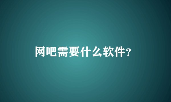 网吧需要什么软件？